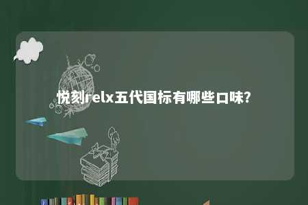 悦刻relx五代国标有哪些口味？ 
